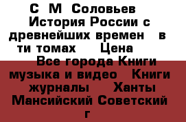 С. М. Соловьев,  «История России с древнейших времен» (в 29-ти томах.) › Цена ­ 370 000 - Все города Книги, музыка и видео » Книги, журналы   . Ханты-Мансийский,Советский г.